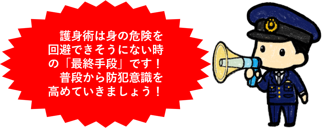 護身術は身の危険を回避できそうにない時の「最終手段」です！普段から防犯意識を高めていきましょう！