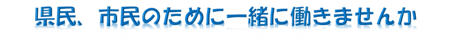 県民、市民のために一緒に働きませんか