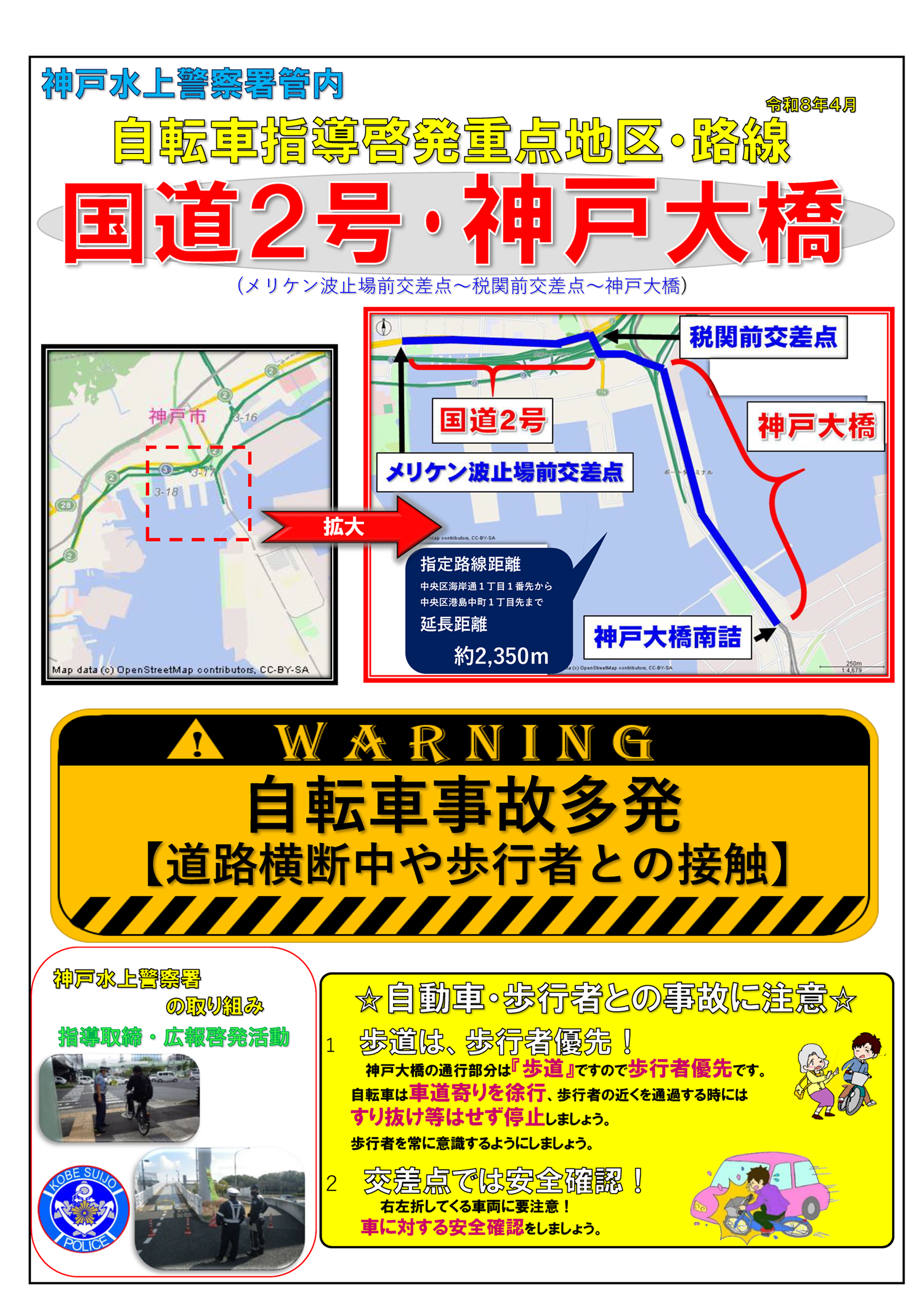 国道2号メリケン波止場前交差点から神戸大橋は自転車指導啓発重点地区・路線です　自動車・歩行者との事故に注意　１　歩道は、歩行者優先！　神戸大橋の通行部分は『歩道』ですので歩行者優先です。自転車は車道寄りを徐行、歩行者の近くを通過する際には、すり抜け等はせず停止しましょう。歩行者を常に意識するようにしましょう。２　交差点では安全確認！右左折してくる車両に要注意！車に対する安全確認をしましょう。