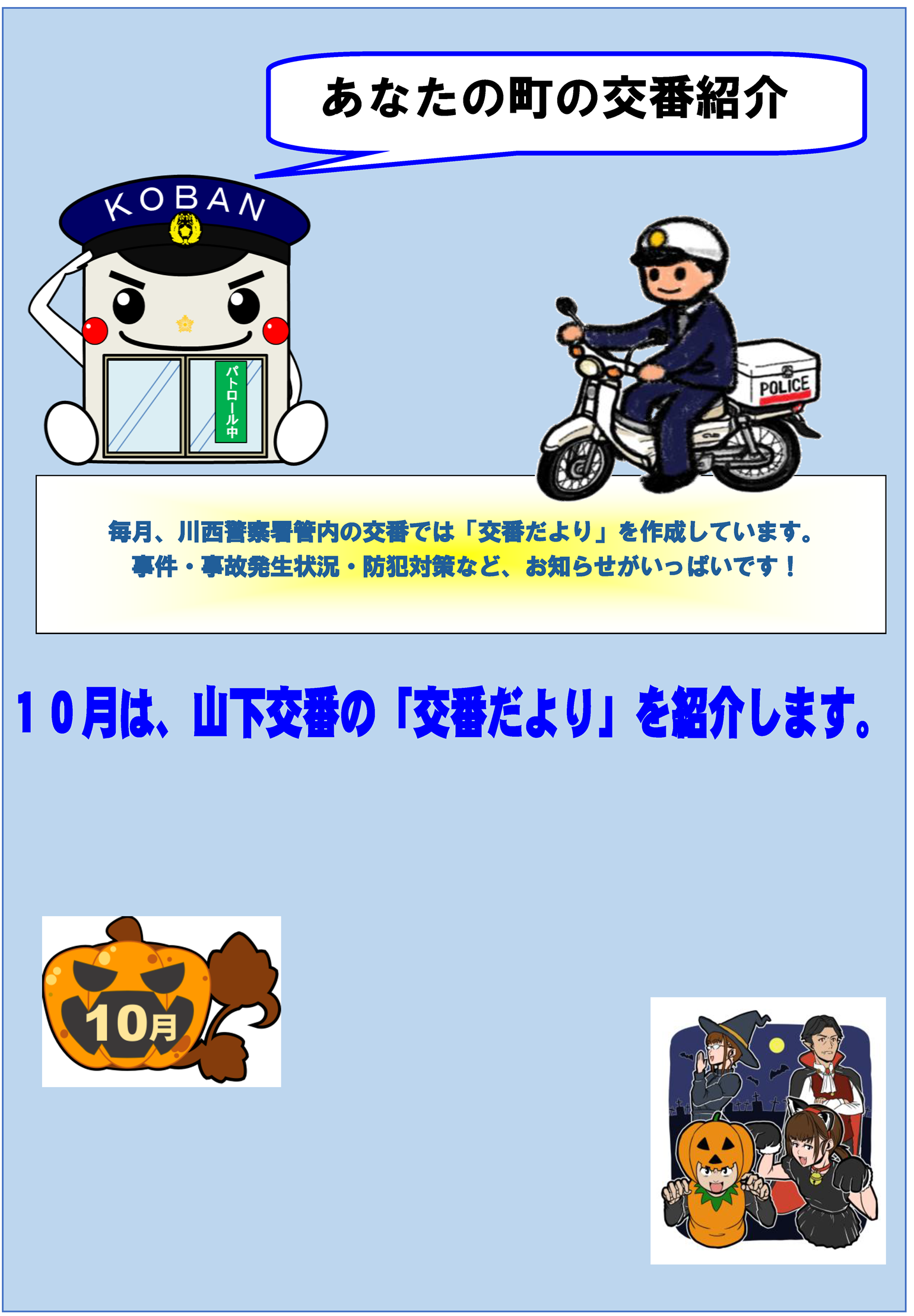 あなたの町の交番紹介　毎月、川西警察署管内の交番では「交番だより」を作成しています。事件・事故発生状況・防犯対策など、お知らせがいっぱいです　10月は、山下交番の「交番だより」を紹介します